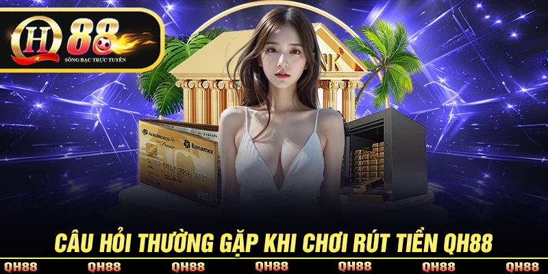 Rút Tiền QH88 - Quy Trình Rút Vốn Về Tài Khoản Trong 2 Phút